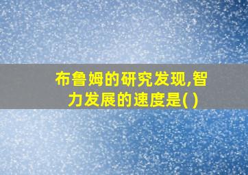 布鲁姆的研究发现,智力发展的速度是( )